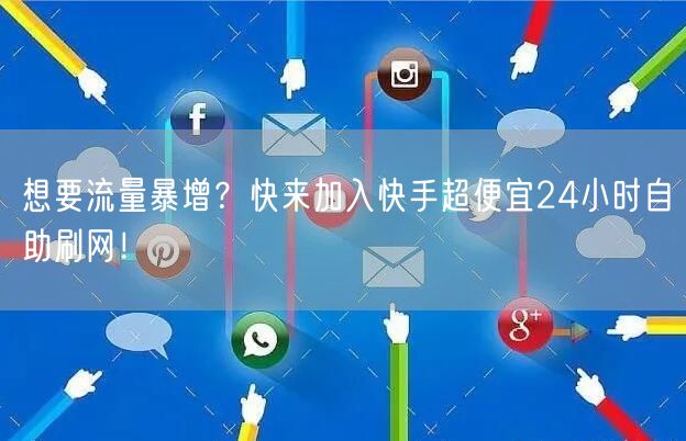 想要流量暴增？快来加入快手超便宜24小时自助刷网！