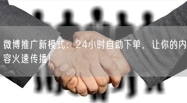 微博推广新模式：24小时自助下单，让你的内容火速传播！