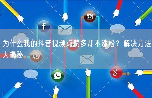 为什么我的抖音视频点赞多却不涨粉？解决方法大揭秘！