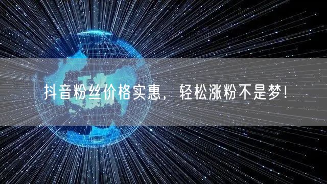 抖音粉丝价格实惠，轻松涨粉不是梦！