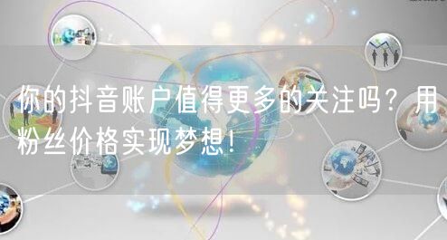 你的抖音账户值得更多的关注吗？用粉丝价格实现梦想！