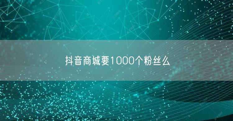 抖音商城要1000个粉丝么