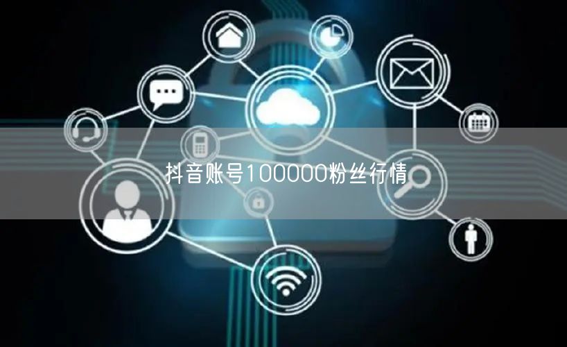 抖音账号100000粉丝行情