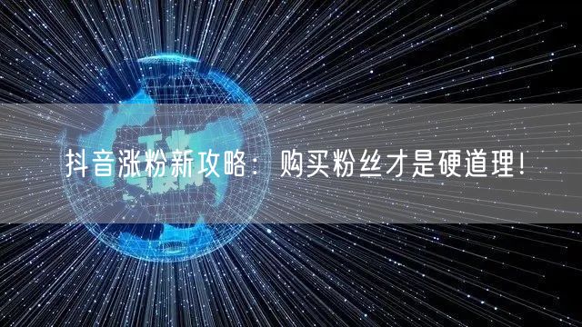 抖音涨粉新攻略：购买粉丝才是硬道理！