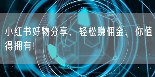 小红书好物分享，轻松赚佣金，你值得拥有！