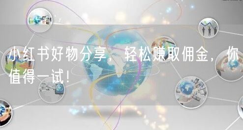 小红书好物分享，轻松赚取佣金，你值得一试！