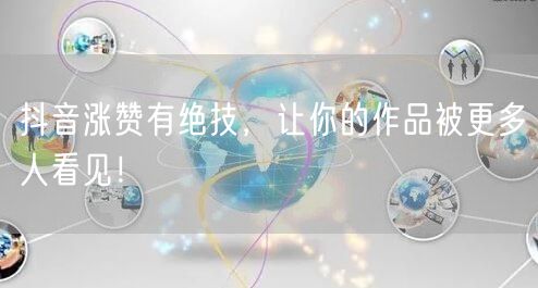 抖音涨赞有绝技，让你的作品被更多人看见！