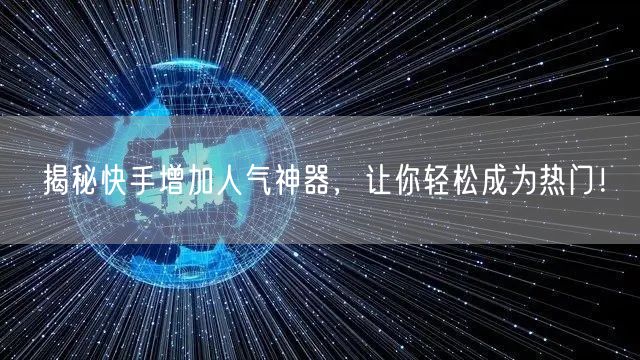 揭秘快手增加人气神器，让你轻松成为热门！