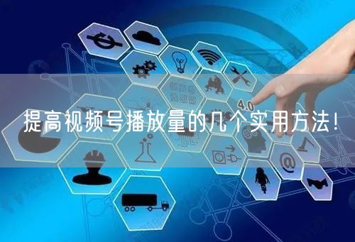 提高视频号播放量的几个实用方法！