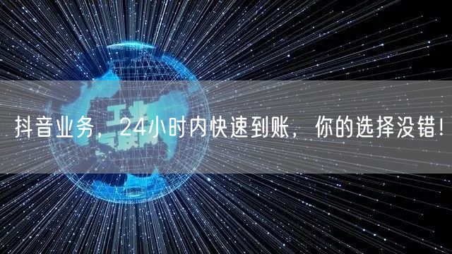 抖音业务，24小时内快速到账，你的选择没错！