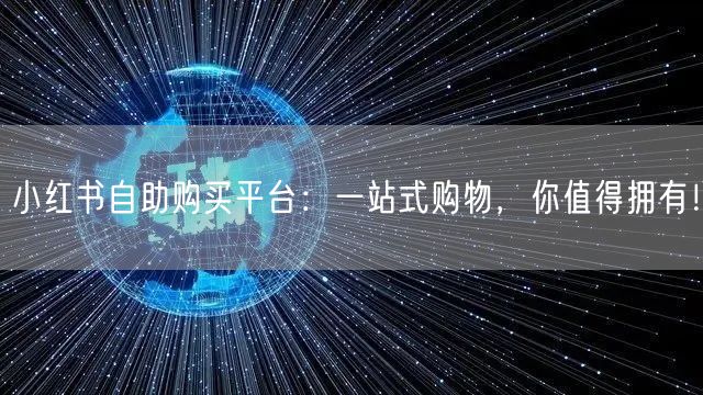 小红书自助购买平台：一站式购物，你值得拥有！