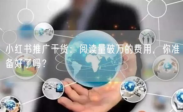小红书推广干货：阅读量破万的费用，你准备好了吗？