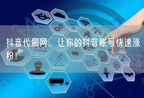 抖音代刷网，让你的抖音账号快速涨粉！