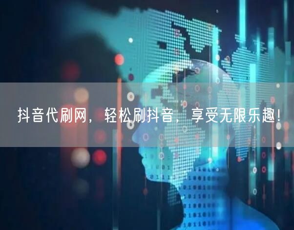 抖音代刷网，轻松刷抖音，享受无限乐趣！