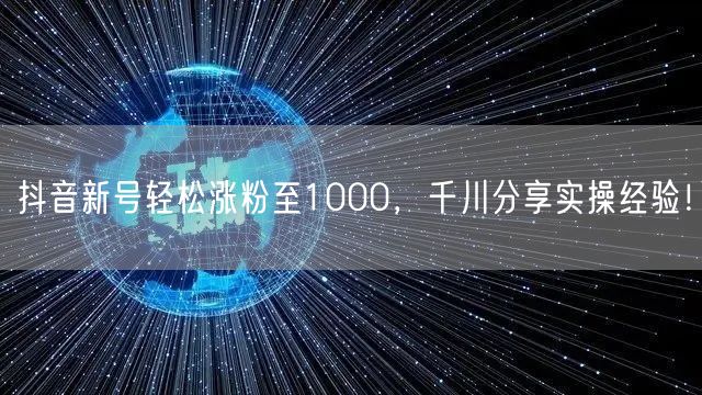 抖音新号轻松涨粉至1000，千川分享实操经验！