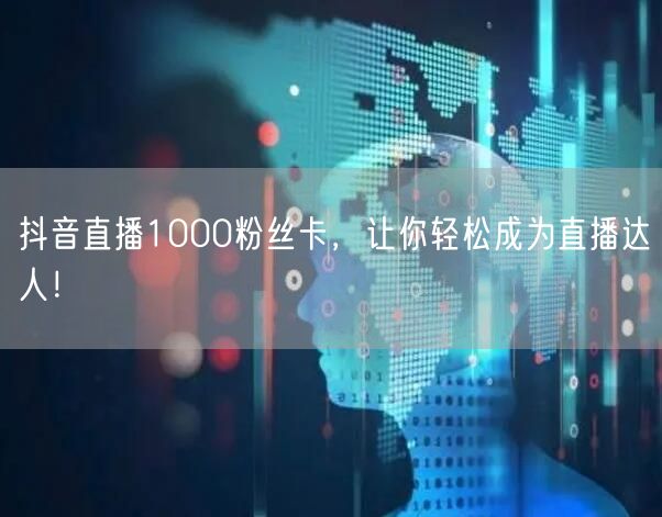 抖音直播1000粉丝卡，让你轻松成为直播达人！