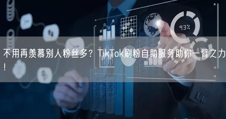 不用再羡慕别人粉丝多？TikTok刷粉自助服务助你一臂之力！