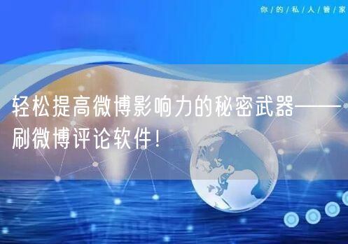 轻松提高微博影响力的秘密武器——刷微博评论软件！