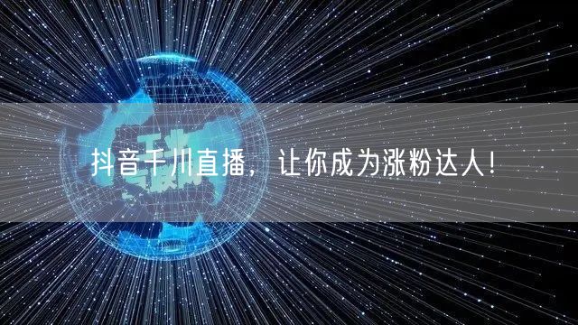 抖音千川直播，让你成为涨粉达人！