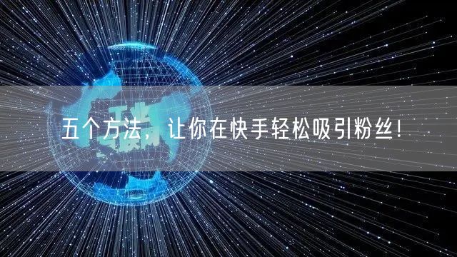 五个方法，让你在快手轻松吸引粉丝！