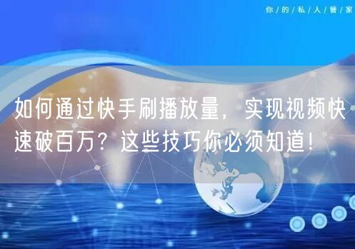 如何通过快手刷播放量，实现视频快速破百万？这些技巧你必须知道！