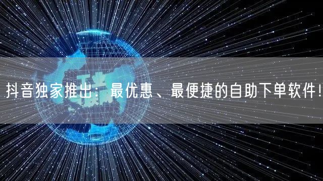 抖音独家推出：最优惠、最便捷的自助下单软件！