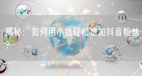 揭秘：如何用小钱轻松增加抖音粉丝？