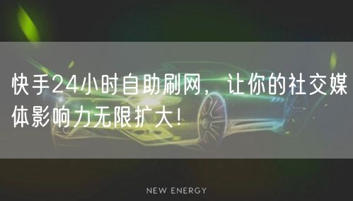 快手24小时自助刷网，让你的社交媒体影响力无限扩大！