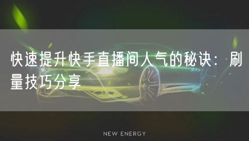 快速提升快手直播间人气的秘诀：刷量技巧分享