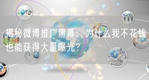 揭秘微博推广黑幕：为什么我不花钱也能获得大量曝光？