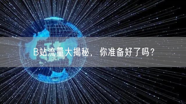 B站流量大揭秘，你准备好了吗？