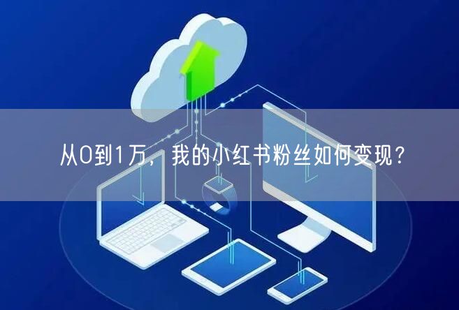 从0到1万，我的小红书粉丝如何变现？