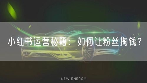 小红书运营秘籍：如何让粉丝掏钱？