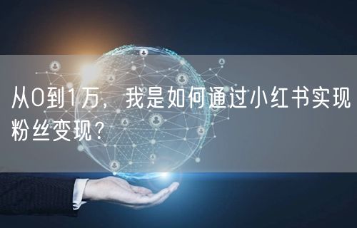 从0到1万，我是如何通过小红书实现粉丝变现？