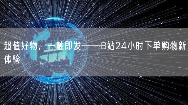 超值好物，一触即发——B站24小时下单购物新体验