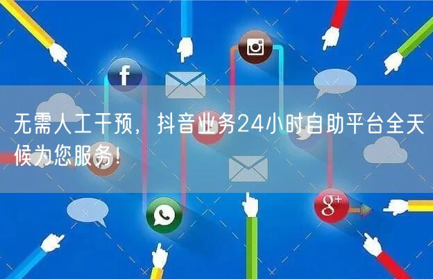 无需人工干预，抖音业务24小时自助平台全天候为您服务！