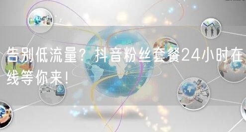 告别低流量？抖音粉丝套餐24小时在线等你来！