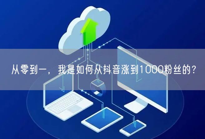 从零到一，我是如何从抖音涨到1000粉丝的？