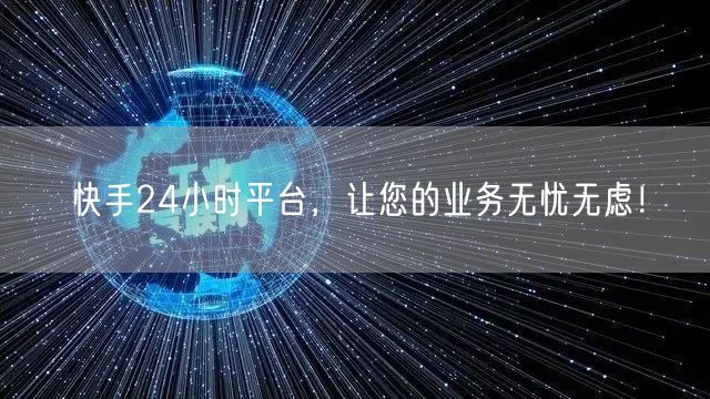 快手24小时平台，让您的业务无忧无虑！