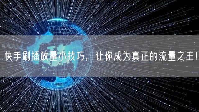 快手刷播放量小技巧，让你成为真正的流量之王！