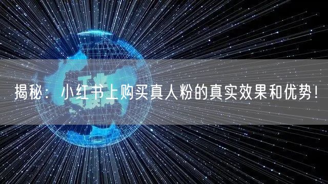 揭秘：小红书上购买真人粉的真实效果和优势！