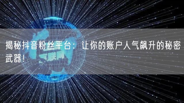 揭秘抖音粉丝平台：让你的账户人气飙升的秘密武器！