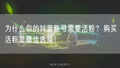为什么你的抖音账号需要活粉？购买活粉是最佳选择！
