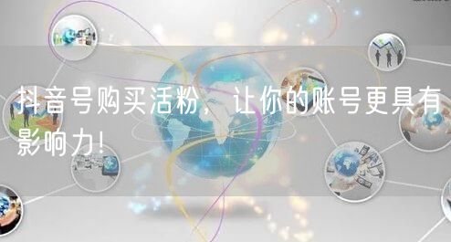 抖音号购买活粉，让你的账号更具有影响力！