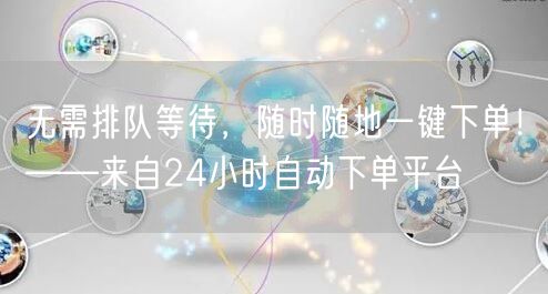 无需排队等待，随时随地一键下单！——来自24小时自动下单平台