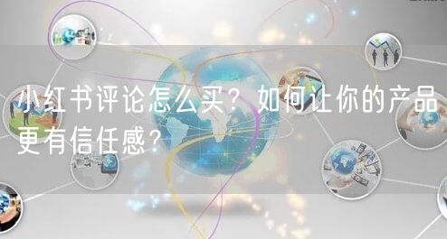 小红书评论怎么买？如何让你的产品更有信任感？