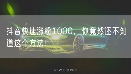 抖音快速涨粉1000，你竟然还不知道这个方法！