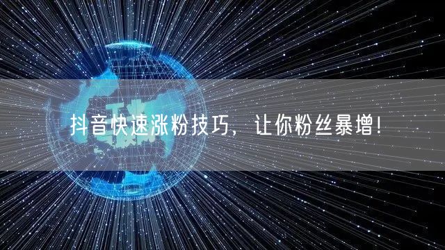 抖音快速涨粉技巧，让你粉丝暴增！