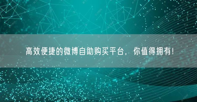 高效便捷的微博自助购买平台，你值得拥有！