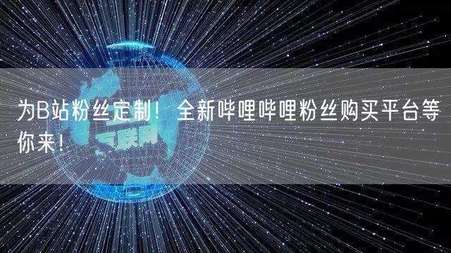 为B站粉丝定制！全新哔哩哔哩粉丝购买平台等你来！